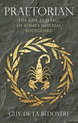 Praetorian: The Rise and Fall of Rome's Imperial Bodyguard (Hardback)