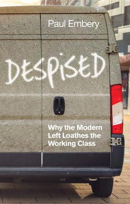 Despised: Why the Modern Left Loathes the Working Class (Paperback)