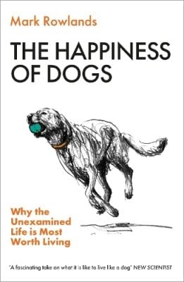 The Happiness of Dogs: Why the Unexamined Life Is Most Worth Living  (Paperback)