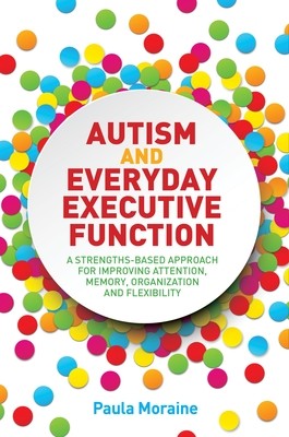 Autism and Everyday Executive Function: A Strengths-Based Approach for Improving Attention, Memory, Organization and Flexibility (Paperback)