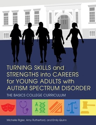 Turning Skills and Strengths into Careers for Young Adults with Autism Spectrum Disorder: The Basics College Curriculum - The Basics College Curriculum (Paperback)
