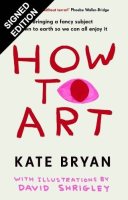 How To Art: Bringing a Fancy Subject Down to Earth so We Can All Enjoy It - Signed Edition (Hardback)