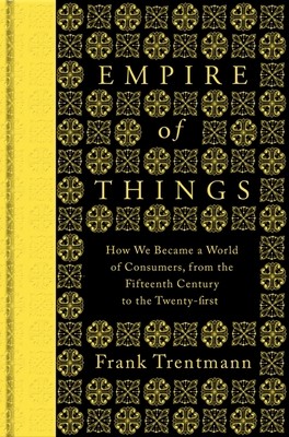 Empire of Things: How We Became a World of Consumers, from the Fifteenth Century to the Twenty-First (Hardback)